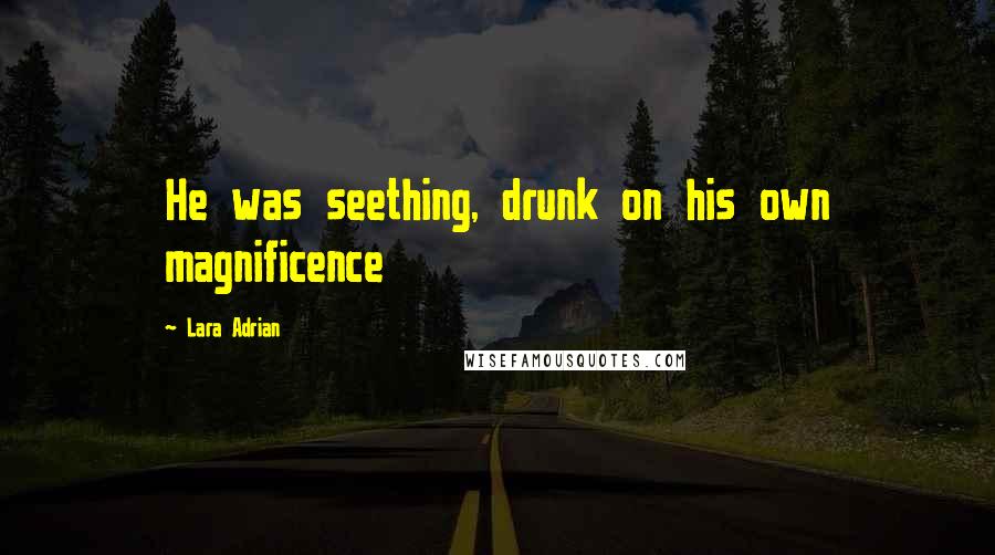 Lara Adrian Quotes: He was seething, drunk on his own magnificence