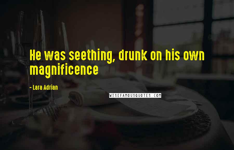 Lara Adrian Quotes: He was seething, drunk on his own magnificence
