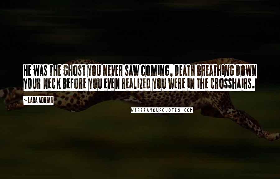 Lara Adrian Quotes: He was the ghost you never saw coming, death breathing down your neck before you even realized you were in the crosshairs.