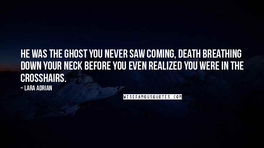Lara Adrian Quotes: He was the ghost you never saw coming, death breathing down your neck before you even realized you were in the crosshairs.