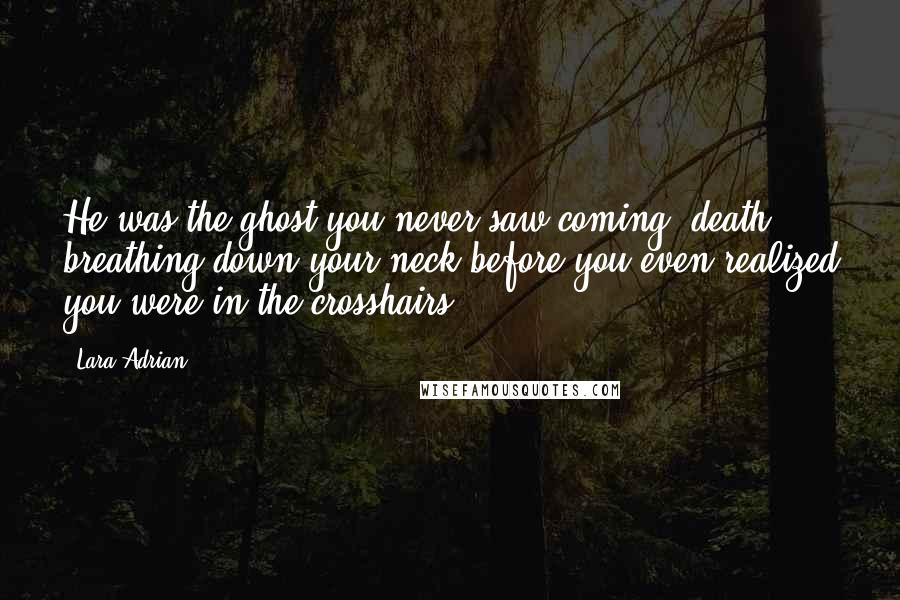 Lara Adrian Quotes: He was the ghost you never saw coming, death breathing down your neck before you even realized you were in the crosshairs.