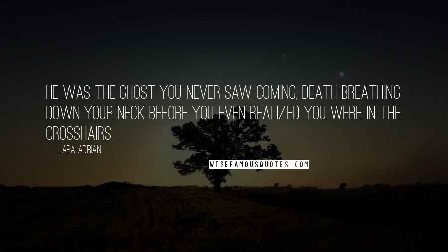 Lara Adrian Quotes: He was the ghost you never saw coming, death breathing down your neck before you even realized you were in the crosshairs.