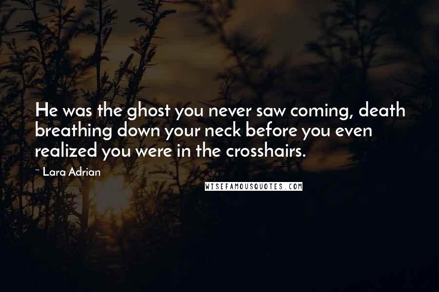 Lara Adrian Quotes: He was the ghost you never saw coming, death breathing down your neck before you even realized you were in the crosshairs.