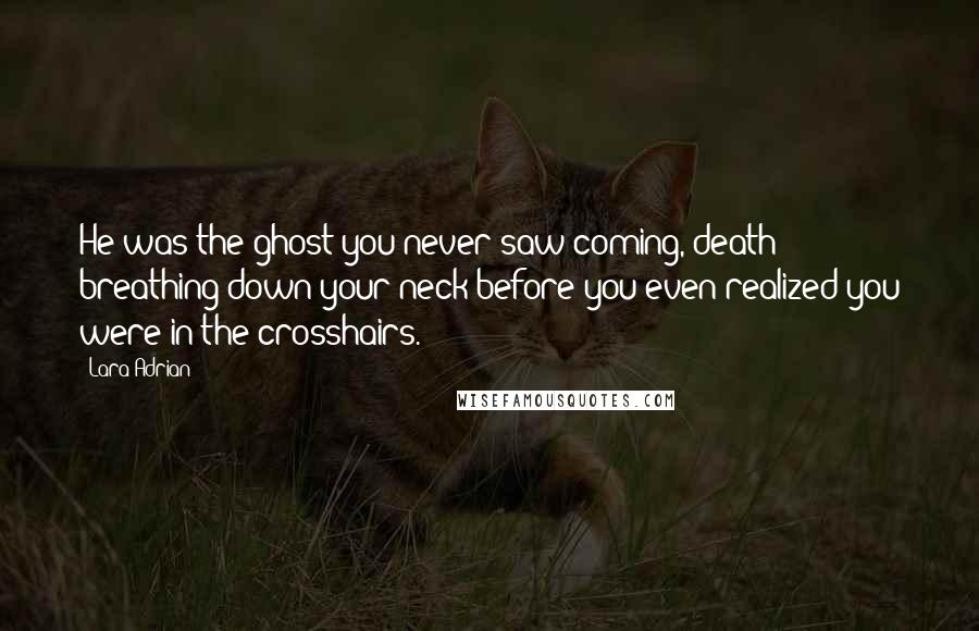 Lara Adrian Quotes: He was the ghost you never saw coming, death breathing down your neck before you even realized you were in the crosshairs.