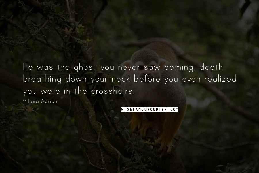 Lara Adrian Quotes: He was the ghost you never saw coming, death breathing down your neck before you even realized you were in the crosshairs.