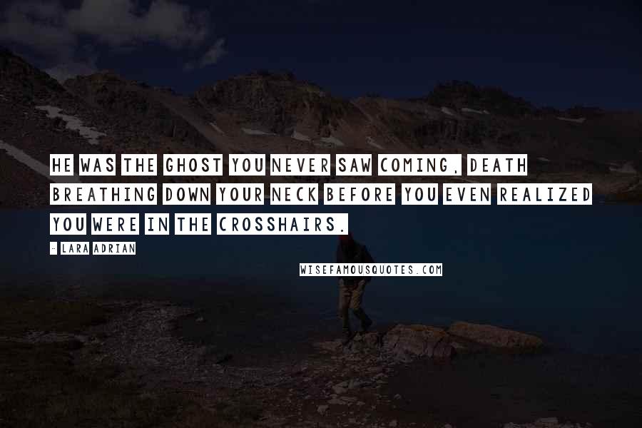 Lara Adrian Quotes: He was the ghost you never saw coming, death breathing down your neck before you even realized you were in the crosshairs.