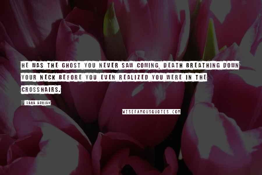 Lara Adrian Quotes: He was the ghost you never saw coming, death breathing down your neck before you even realized you were in the crosshairs.