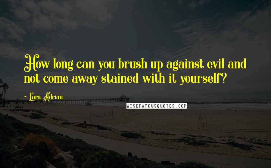 Lara Adrian Quotes: How long can you brush up against evil and not come away stained with it yourself?