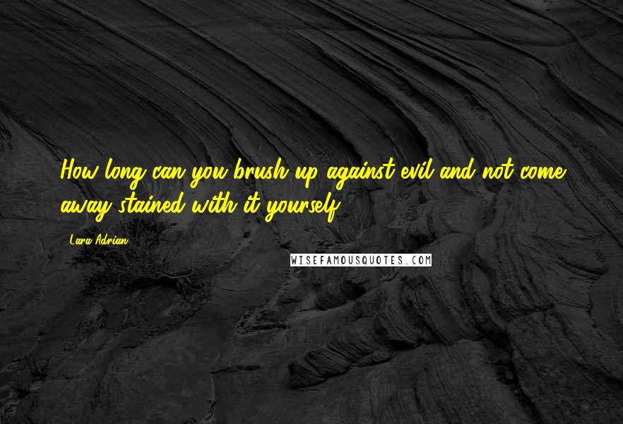 Lara Adrian Quotes: How long can you brush up against evil and not come away stained with it yourself?