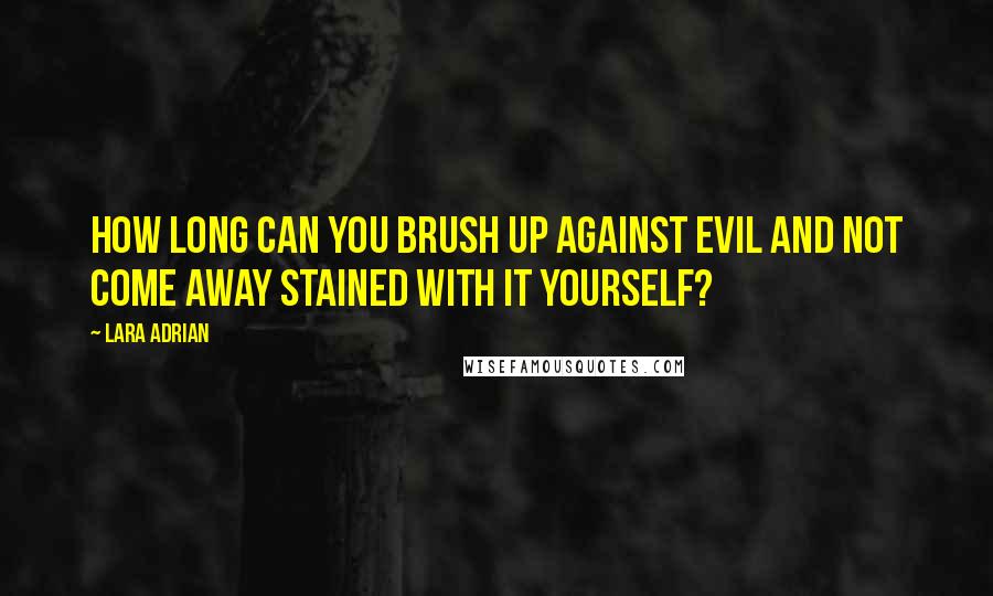 Lara Adrian Quotes: How long can you brush up against evil and not come away stained with it yourself?