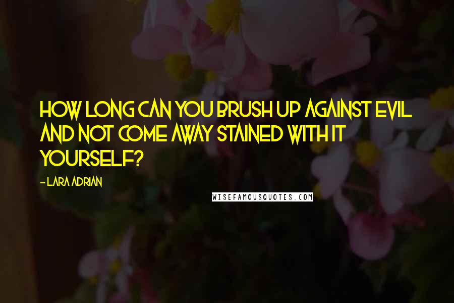 Lara Adrian Quotes: How long can you brush up against evil and not come away stained with it yourself?