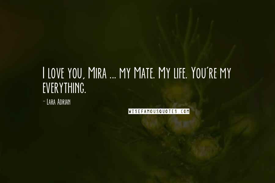 Lara Adrian Quotes: I love you, Mira ... my Mate. My life. You're my everything.