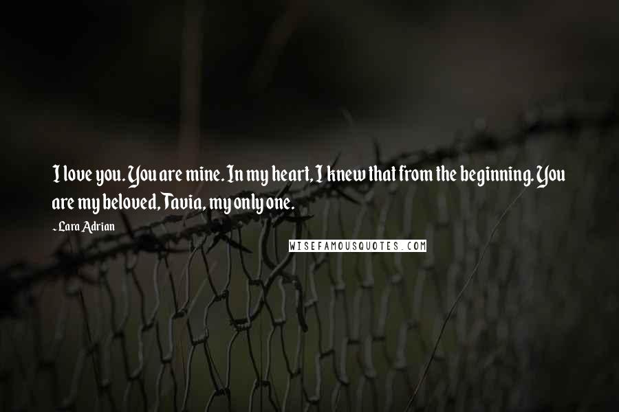 Lara Adrian Quotes: I love you. You are mine. In my heart, I knew that from the beginning. You are my beloved, Tavia, my only one.