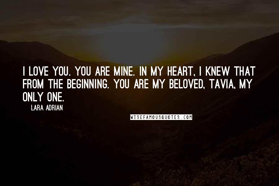 Lara Adrian Quotes: I love you. You are mine. In my heart, I knew that from the beginning. You are my beloved, Tavia, my only one.