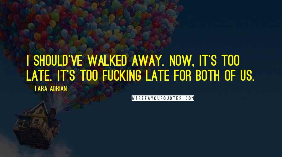 Lara Adrian Quotes: I Should've walked away. Now, it's too late. It's too fucking late for both of us.