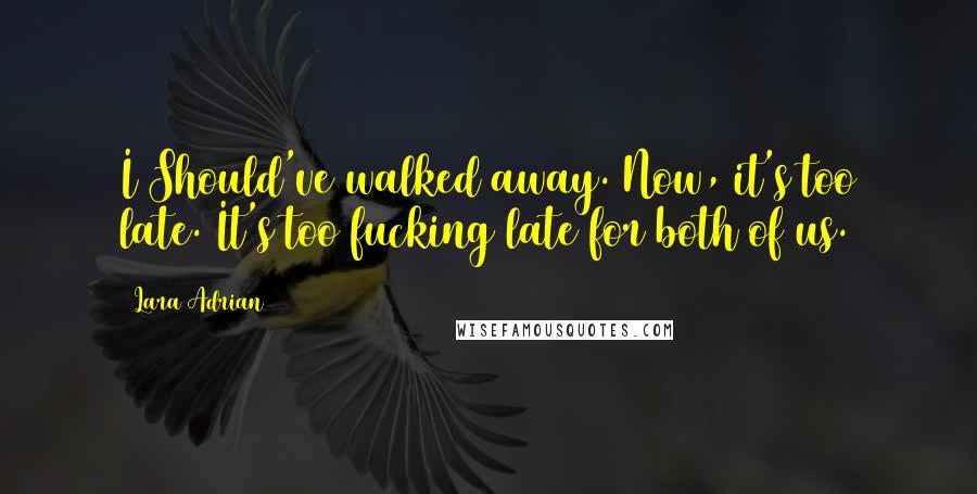 Lara Adrian Quotes: I Should've walked away. Now, it's too late. It's too fucking late for both of us.