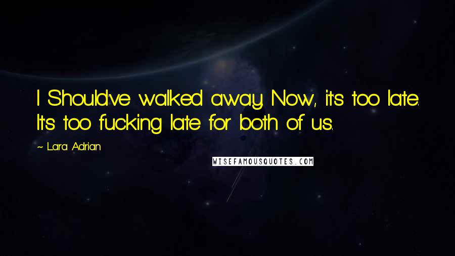 Lara Adrian Quotes: I Should've walked away. Now, it's too late. It's too fucking late for both of us.