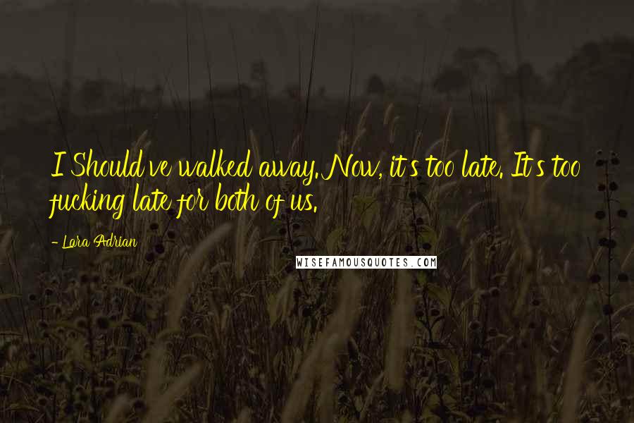 Lara Adrian Quotes: I Should've walked away. Now, it's too late. It's too fucking late for both of us.