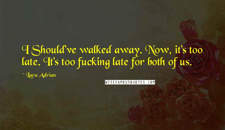 Lara Adrian Quotes: I Should've walked away. Now, it's too late. It's too fucking late for both of us.