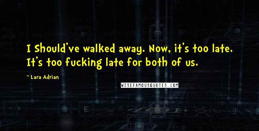 Lara Adrian Quotes: I Should've walked away. Now, it's too late. It's too fucking late for both of us.