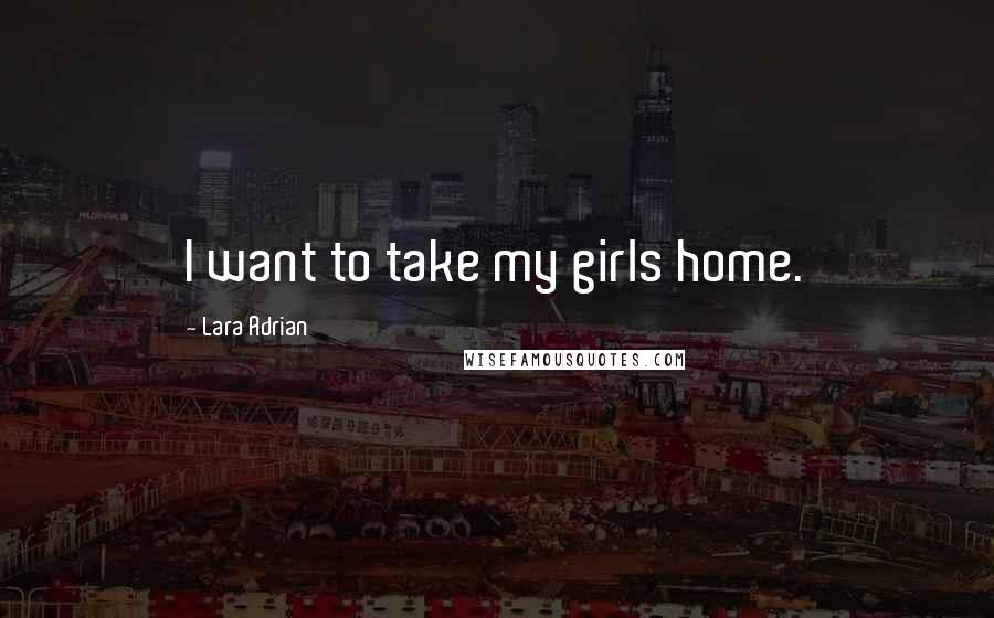 Lara Adrian Quotes: I want to take my girls home.