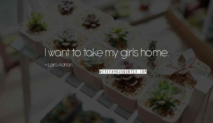 Lara Adrian Quotes: I want to take my girls home.
