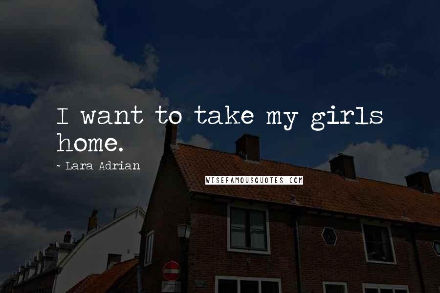 Lara Adrian Quotes: I want to take my girls home.