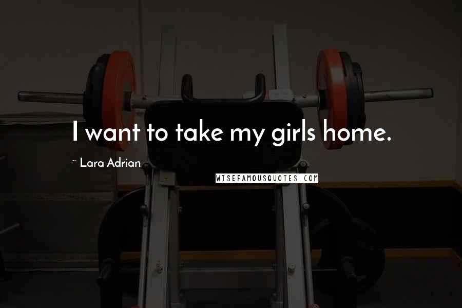Lara Adrian Quotes: I want to take my girls home.
