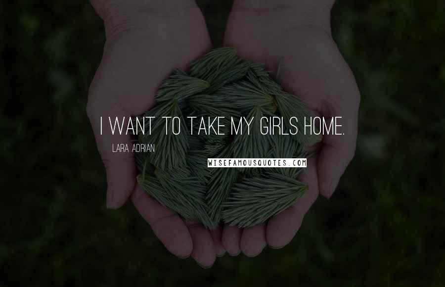 Lara Adrian Quotes: I want to take my girls home.