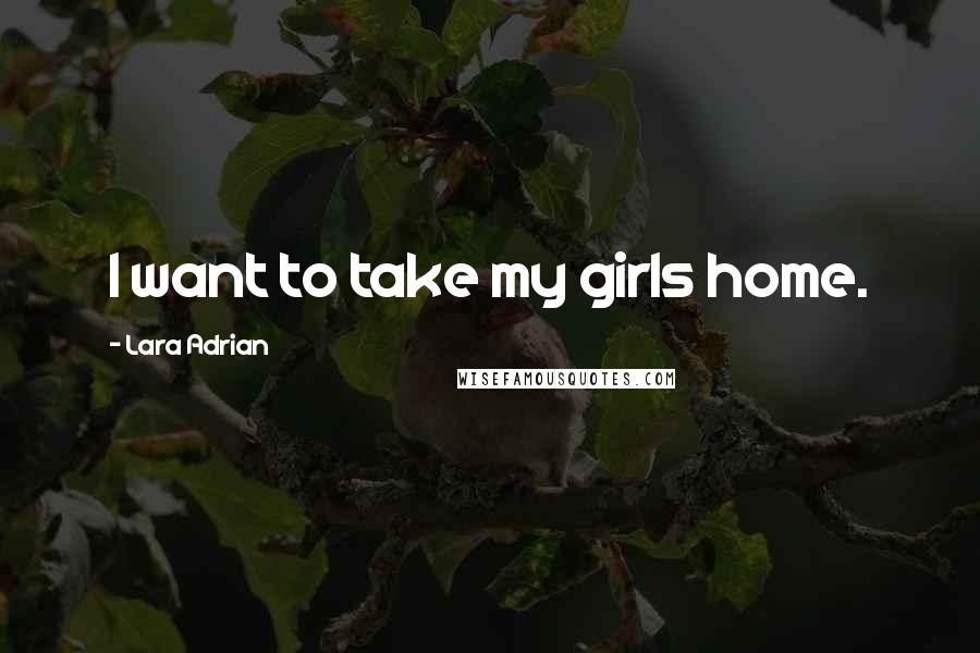 Lara Adrian Quotes: I want to take my girls home.