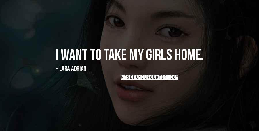 Lara Adrian Quotes: I want to take my girls home.