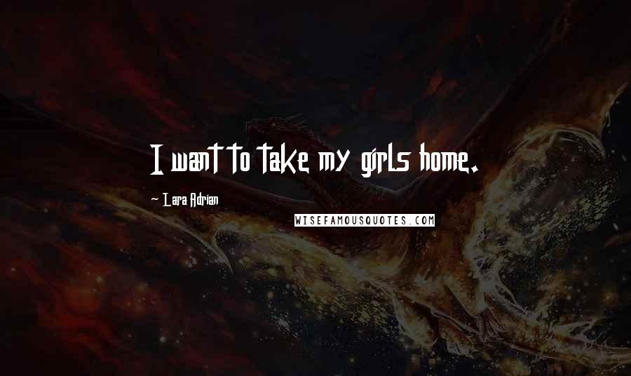 Lara Adrian Quotes: I want to take my girls home.