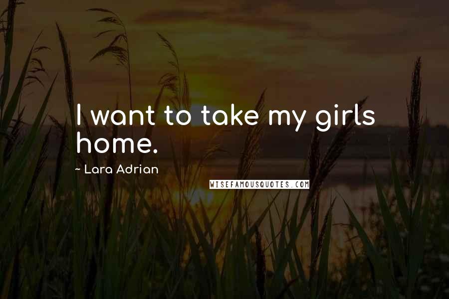 Lara Adrian Quotes: I want to take my girls home.