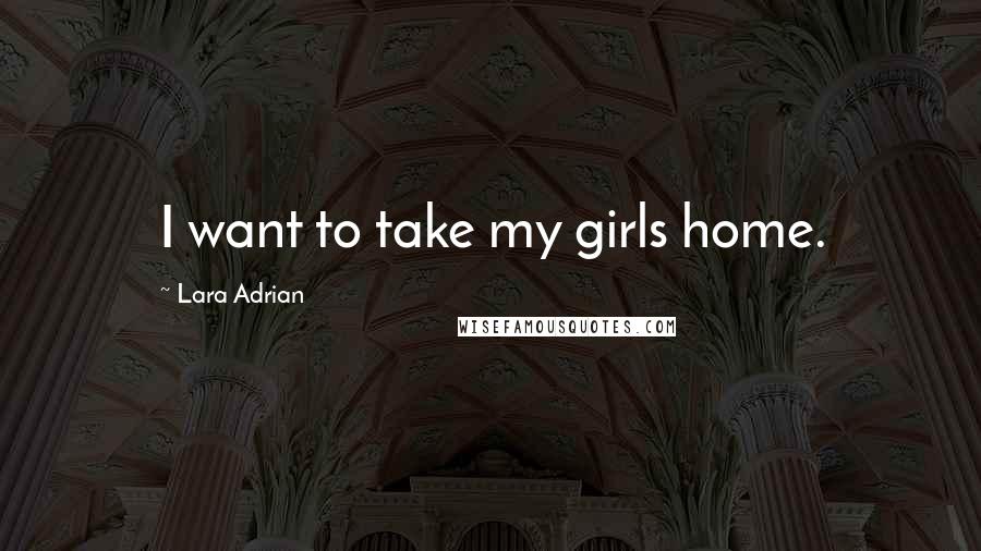 Lara Adrian Quotes: I want to take my girls home.