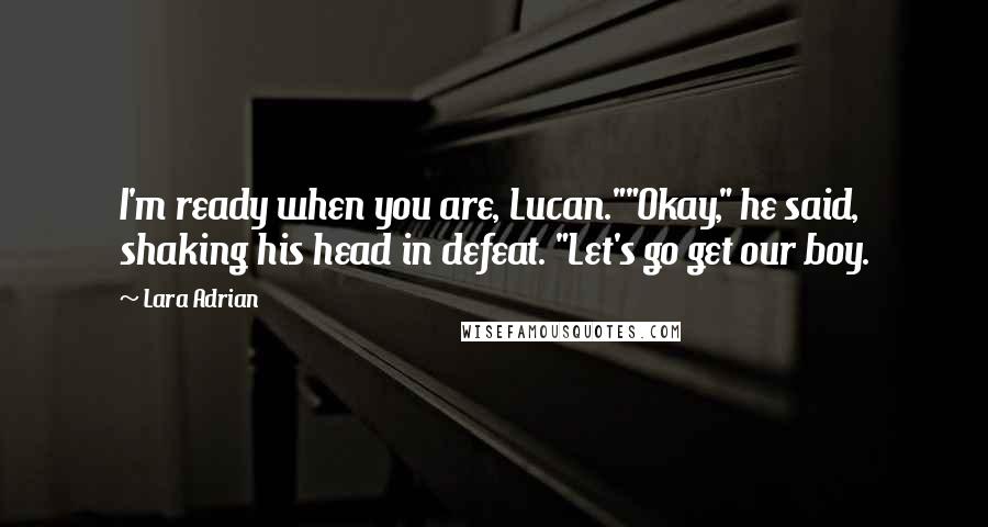 Lara Adrian Quotes: I'm ready when you are, Lucan.""Okay," he said, shaking his head in defeat. "Let's go get our boy.