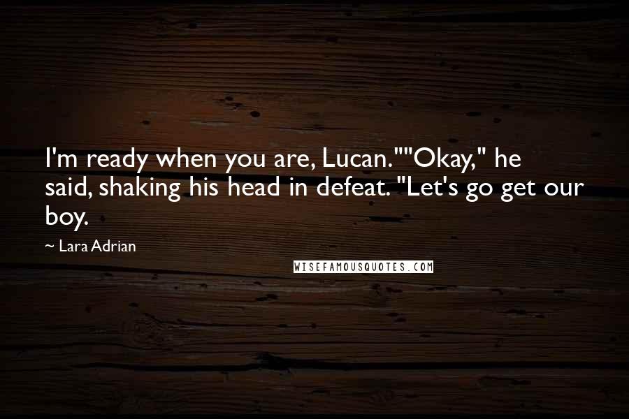 Lara Adrian Quotes: I'm ready when you are, Lucan.""Okay," he said, shaking his head in defeat. "Let's go get our boy.