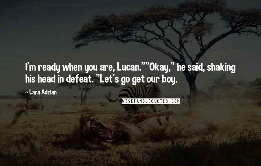 Lara Adrian Quotes: I'm ready when you are, Lucan.""Okay," he said, shaking his head in defeat. "Let's go get our boy.