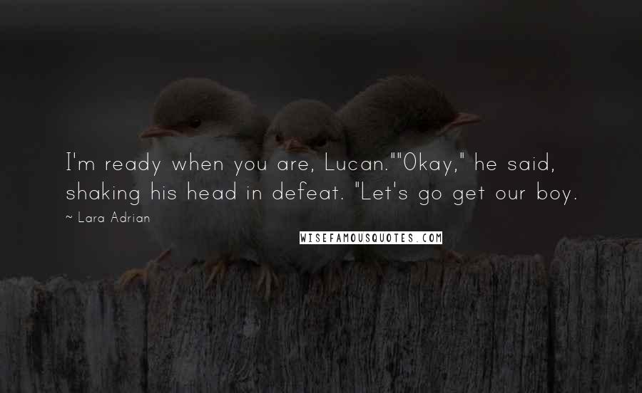 Lara Adrian Quotes: I'm ready when you are, Lucan.""Okay," he said, shaking his head in defeat. "Let's go get our boy.