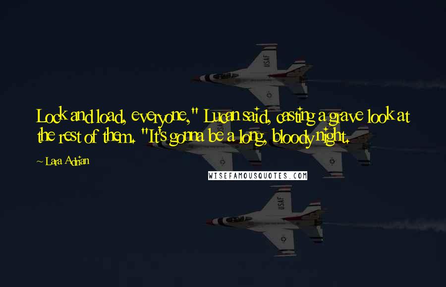 Lara Adrian Quotes: Lock and load, everyone," Lucan said, casting a grave look at the rest of them. "It's gonna be a long, bloody night.