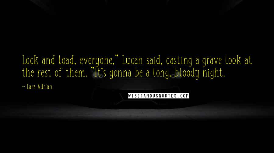 Lara Adrian Quotes: Lock and load, everyone," Lucan said, casting a grave look at the rest of them. "It's gonna be a long, bloody night.