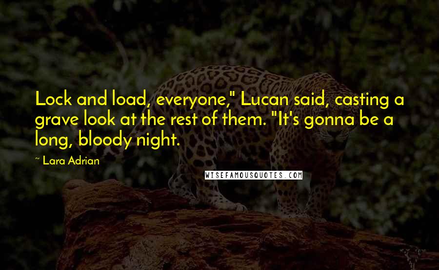 Lara Adrian Quotes: Lock and load, everyone," Lucan said, casting a grave look at the rest of them. "It's gonna be a long, bloody night.