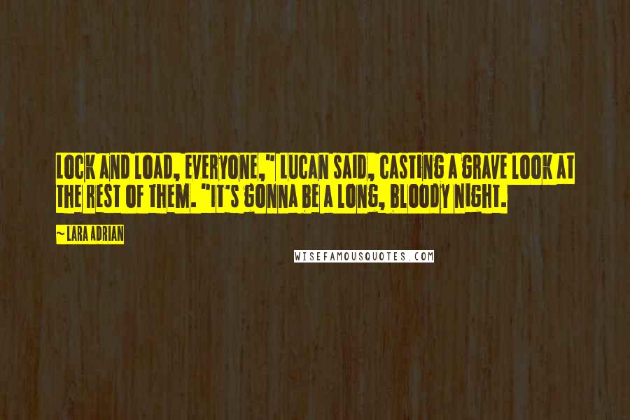 Lara Adrian Quotes: Lock and load, everyone," Lucan said, casting a grave look at the rest of them. "It's gonna be a long, bloody night.