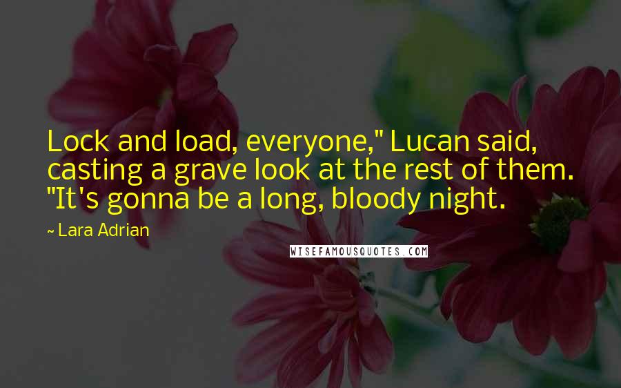 Lara Adrian Quotes: Lock and load, everyone," Lucan said, casting a grave look at the rest of them. "It's gonna be a long, bloody night.