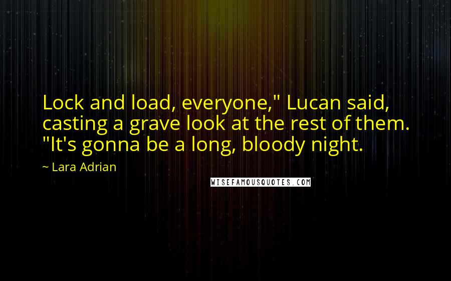 Lara Adrian Quotes: Lock and load, everyone," Lucan said, casting a grave look at the rest of them. "It's gonna be a long, bloody night.