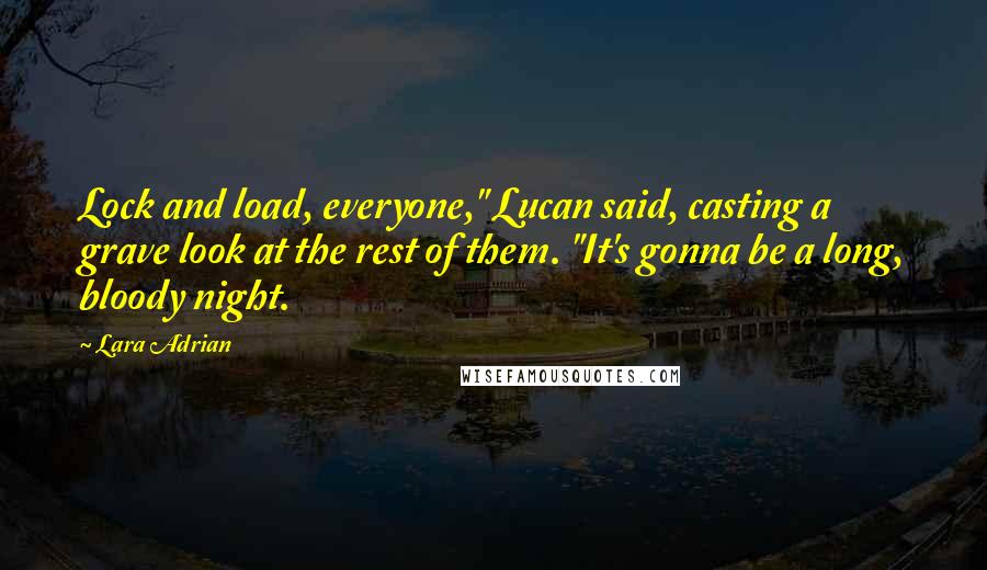 Lara Adrian Quotes: Lock and load, everyone," Lucan said, casting a grave look at the rest of them. "It's gonna be a long, bloody night.