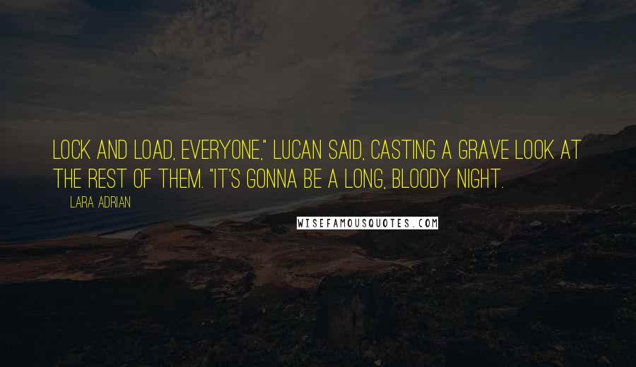 Lara Adrian Quotes: Lock and load, everyone," Lucan said, casting a grave look at the rest of them. "It's gonna be a long, bloody night.