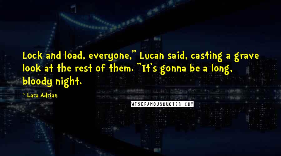 Lara Adrian Quotes: Lock and load, everyone," Lucan said, casting a grave look at the rest of them. "It's gonna be a long, bloody night.