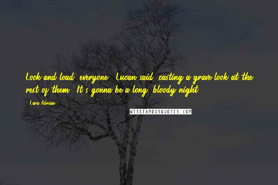 Lara Adrian Quotes: Lock and load, everyone," Lucan said, casting a grave look at the rest of them. "It's gonna be a long, bloody night.
