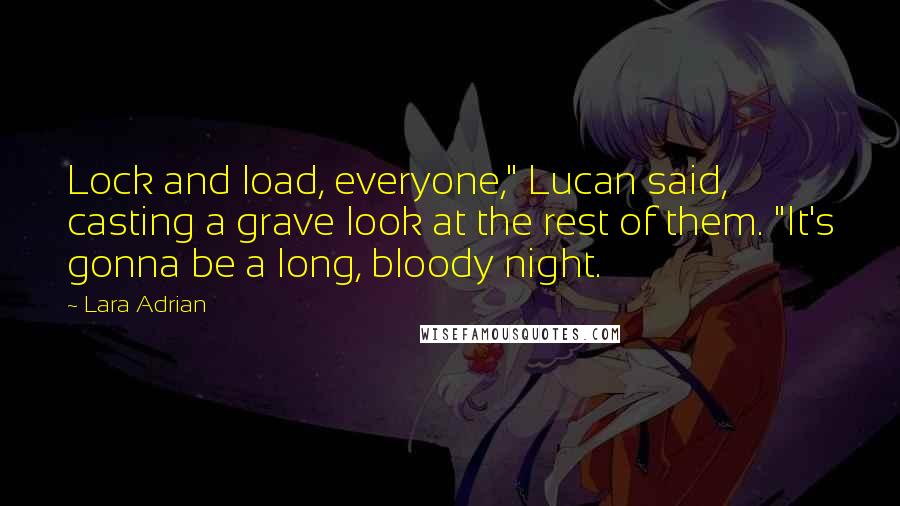 Lara Adrian Quotes: Lock and load, everyone," Lucan said, casting a grave look at the rest of them. "It's gonna be a long, bloody night.