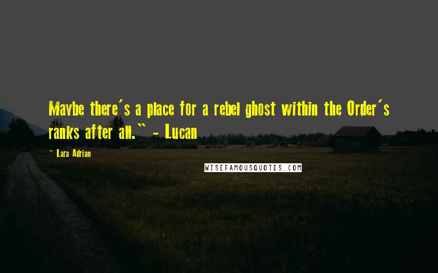 Lara Adrian Quotes: Maybe there's a place for a rebel ghost within the Order's ranks after all." - Lucan